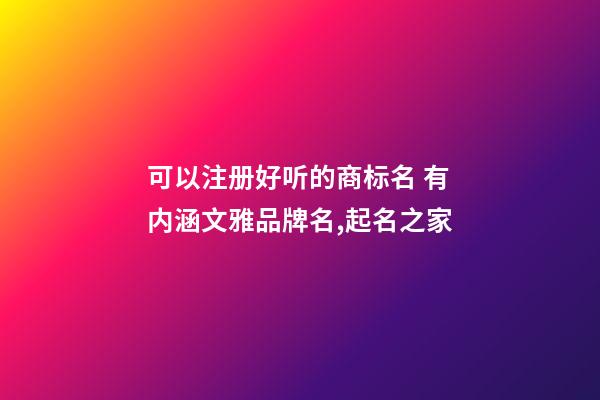 可以注册好听的商标名 有内涵文雅品牌名,起名之家-第1张-商标起名-玄机派